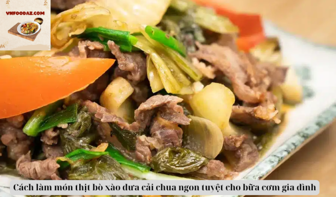 Cách làm món thịt bò xào dưa cải chua ngon tuyệt cho bữa cơm gia đình